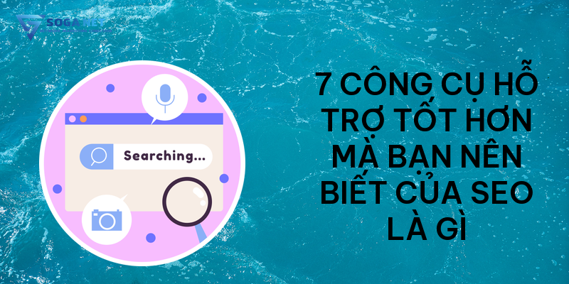 7 công cụ hỗ trợ tốt hơn mà bạn nên biết của SEO là gì