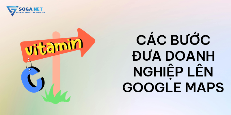 Các bước đưa doanh nghiệp lên Google Maps