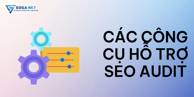 Các công cụ hỗ trợ SEO Audit
