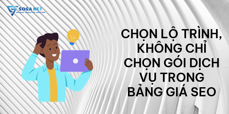 Chọn lộ trình, không chỉ chọn gói dịch vụ trong bảng giá seo