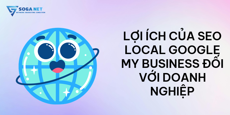Lợi ích của SEO local Google My Business đối với doanh nghiệp