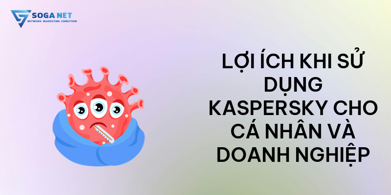 Lợi ích khi sử dụng Kaspersky cho cá nhân và doanh nghiệp