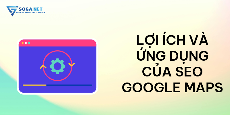 Lợi ích và ứng dụng của SEO Google Maps