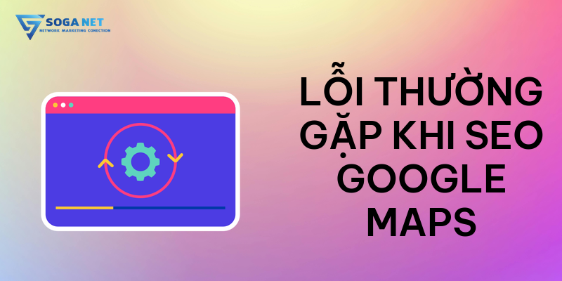 Lỗi thường gặp khi SEO Google Maps