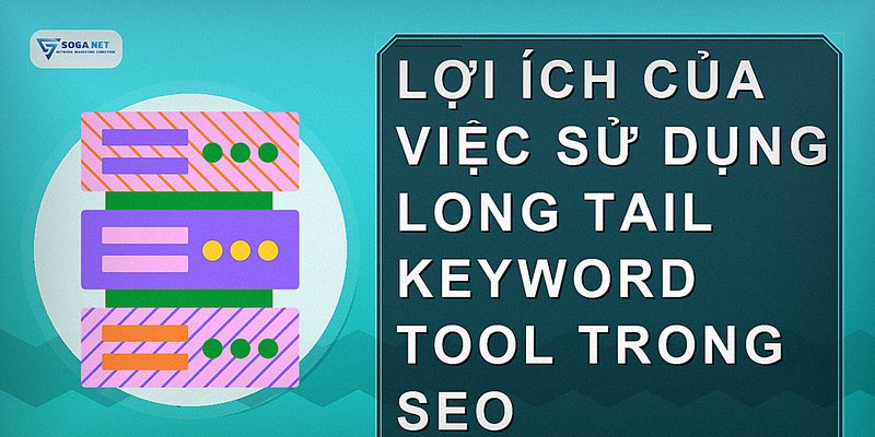Lợi ích của việc sử dụng long tail keyword tool trong SEO
