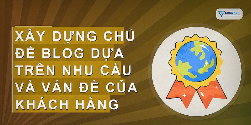 Xây dựng chủ đề blog dựa trên nhu cầu và vấn đề của khách hàng