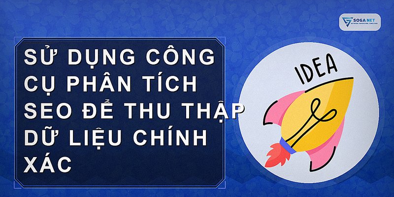 Sử dụng công cụ phân tích SEO để thu thập dữ liệu chính xác