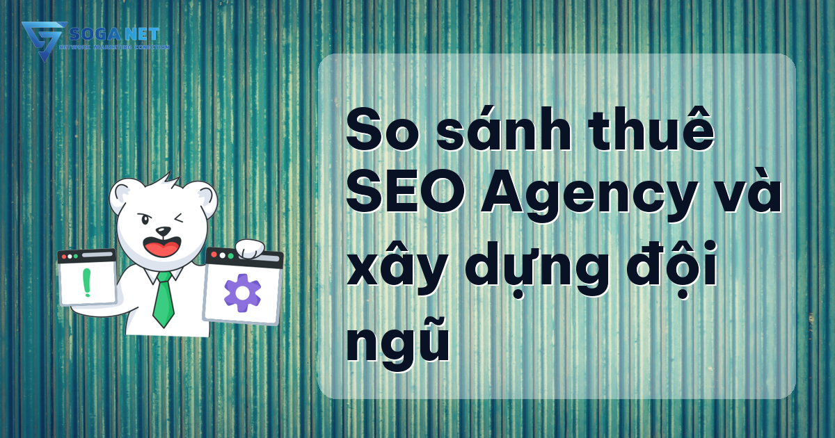 So sánh thuê SEO Agency và xây dựng đội ngũ So sánh thuê SEO Agency và xây dựng đội ngũ