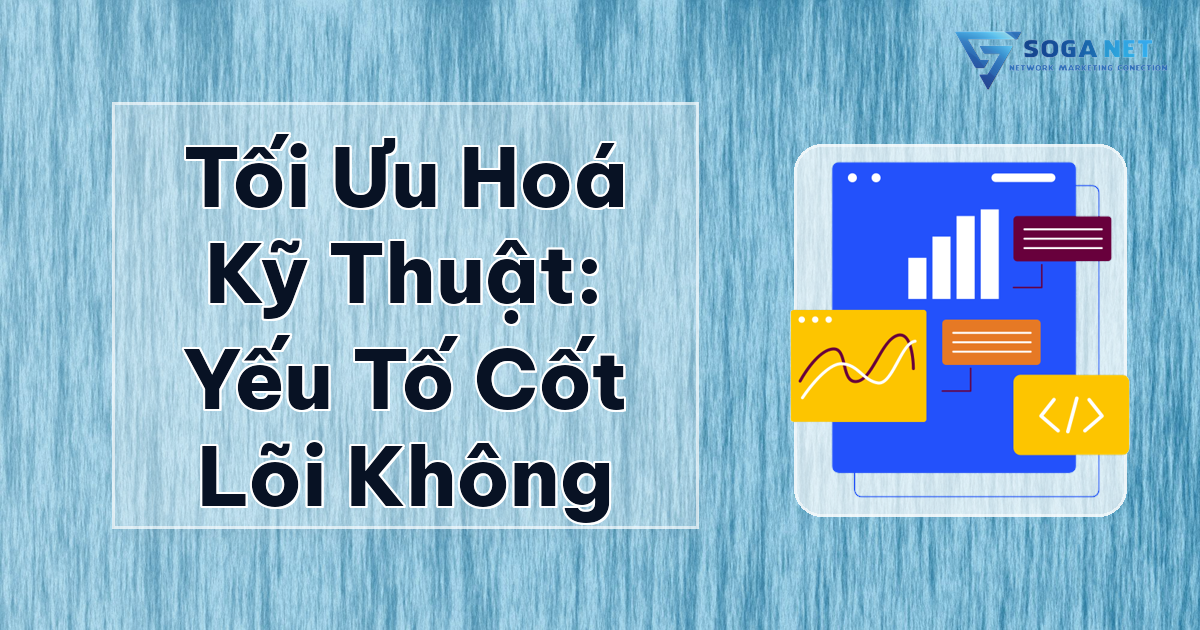 Tối Ưu Hoá Kỹ Thuật: Yếu Tố Cốt Lõi Không Thể Bỏ Qua