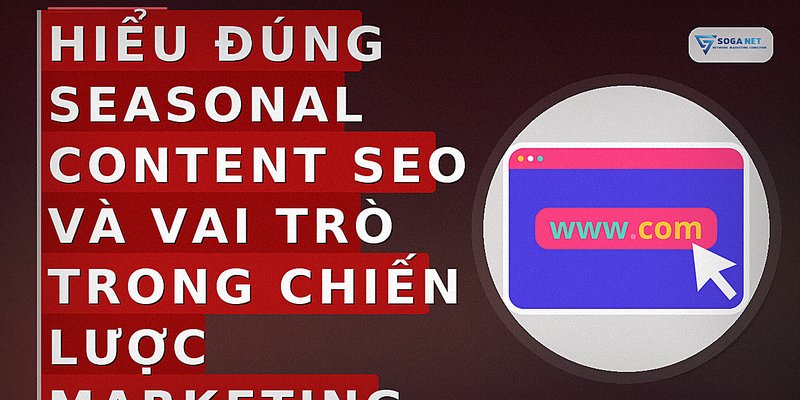 Hiểu đúng seasonal content SEO và vai trò trong chiến lược marketing