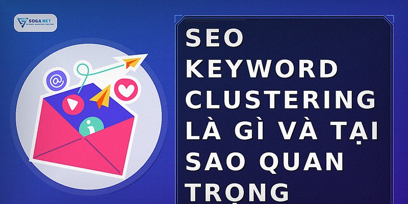 SEO Keyword Clustering là gì và tại sao quan trọng