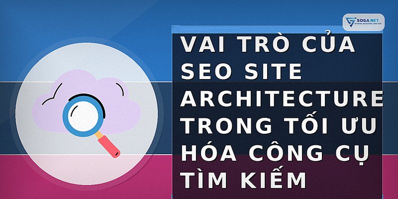 Vai trò của SEO Site Architecture trong tối ưu hóa công cụ tìm kiếm