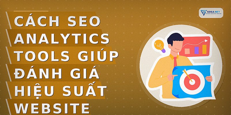 Cách SEO Analytics Tools Giúp Đánh Giá Hiệu Suất Website