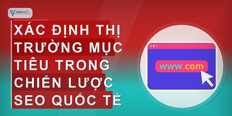 Xác định thị trường mục tiêu trong chiến lược SEO quốc tế