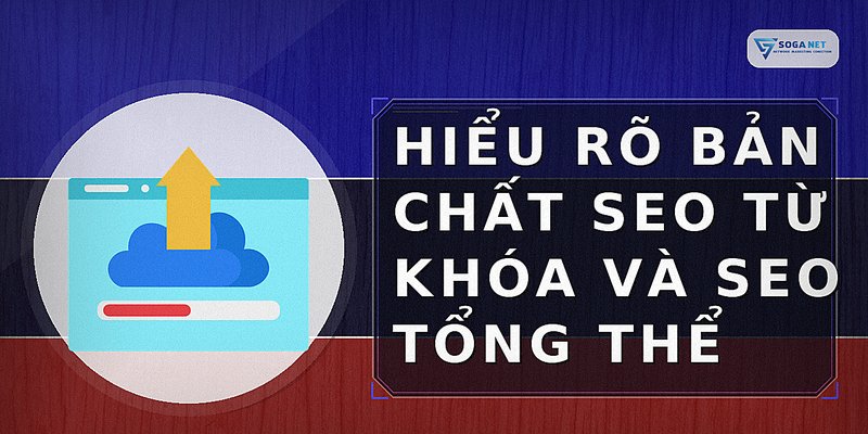 Hiểu rõ bản chất SEO từ khóa và SEO tổng thể