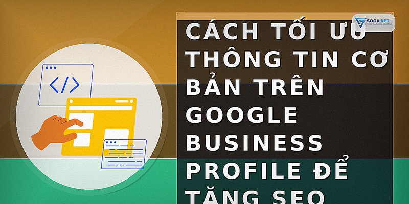 Cách tối ưu thông tin cơ bản trên Google Business Profile để tăng SEO