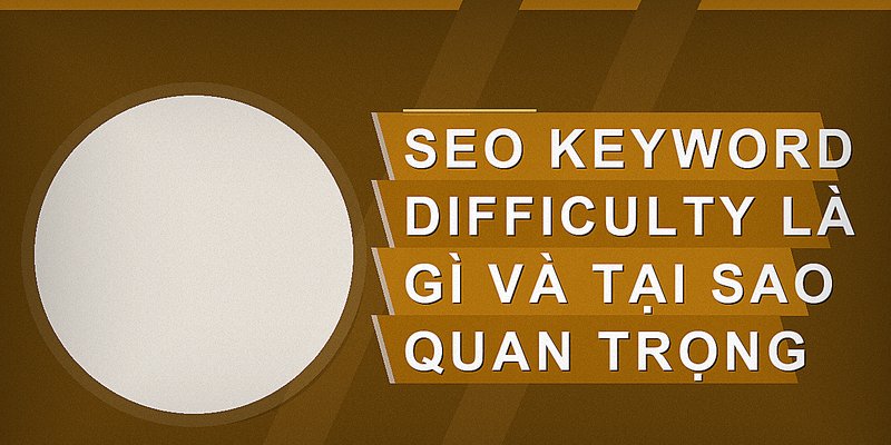 SEO Keyword Difficulty là gì và tại sao quan trọng