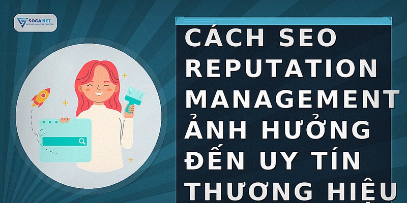 Cách SEO Reputation Management ảnh hưởng đến uy tín thương hiệu