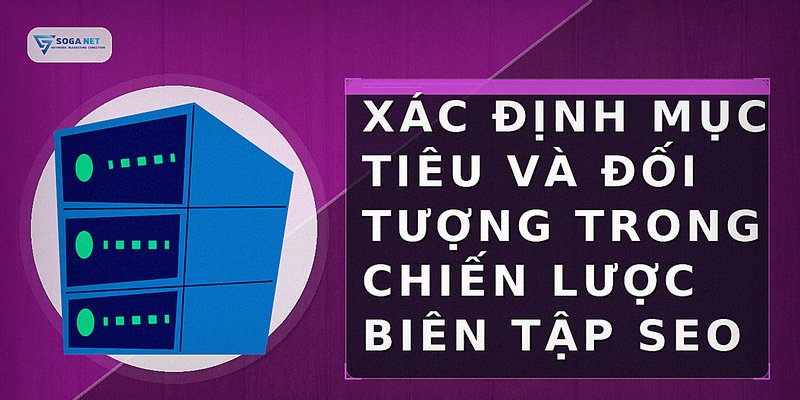 Xác định mục tiêu và đối tượng trong chiến lược biên tập SEO