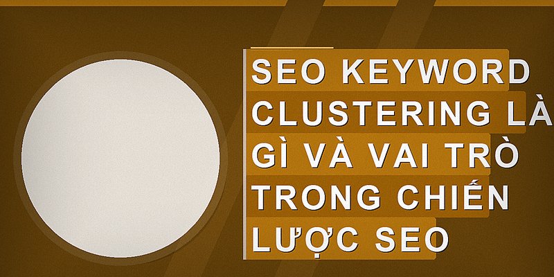 SEO Keyword Clustering là gì và vai trò trong chiến lược SEO
