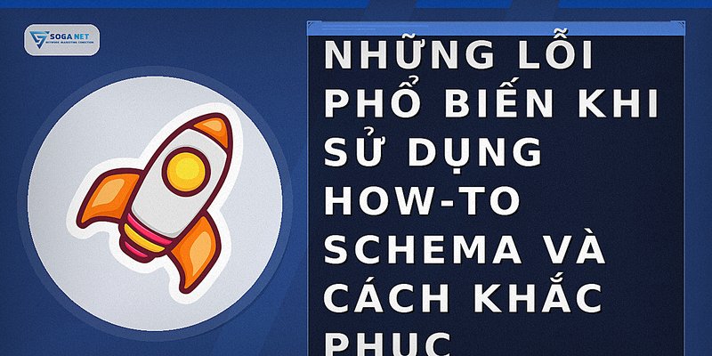 Những lỗi phổ biến khi sử dụng how-to schema và cách khắc phục