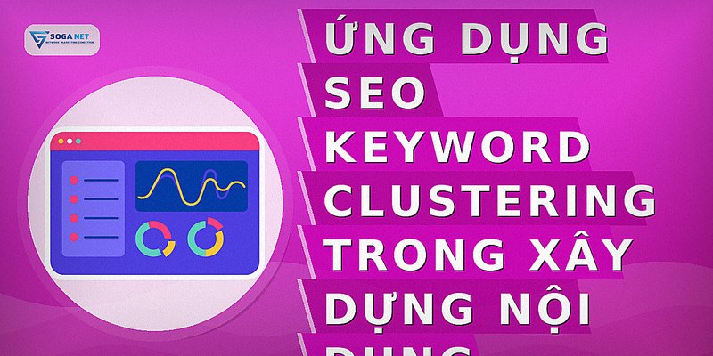 Ứng dụng SEO keyword clustering trong xây dựng nội dung