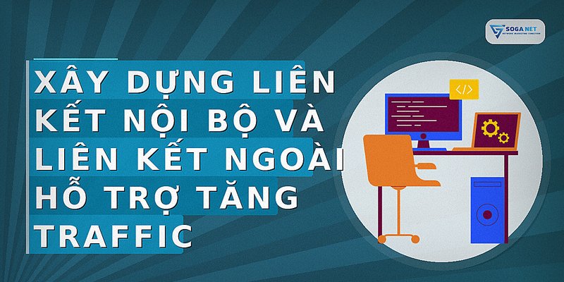 Xây dựng liên kết nội bộ và liên kết ngoài hỗ trợ tăng traffic