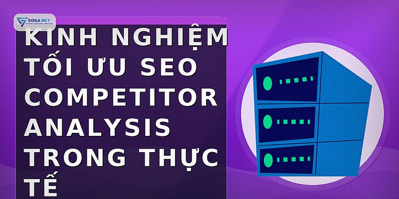 Kinh nghiệm tối ưu seo competitor analysis trong thực tế