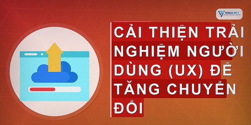 Cải thiện trải nghiệm người dùng (UX) để tăng chuyển đổi