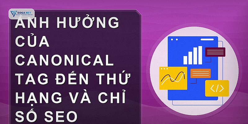 Ảnh hưởng của canonical tag đến thứ hạng và chỉ số SEO