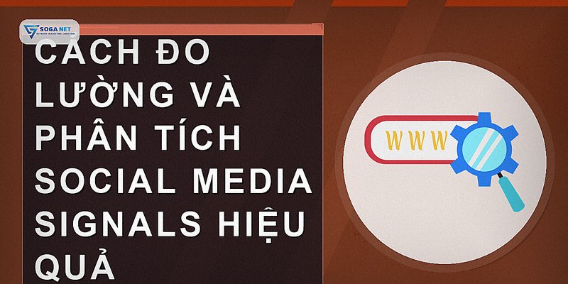 Cách đo lường và phân tích social media signals hiệu quả
