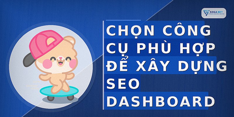 Chọn công cụ phù hợp để xây dựng SEO dashboard