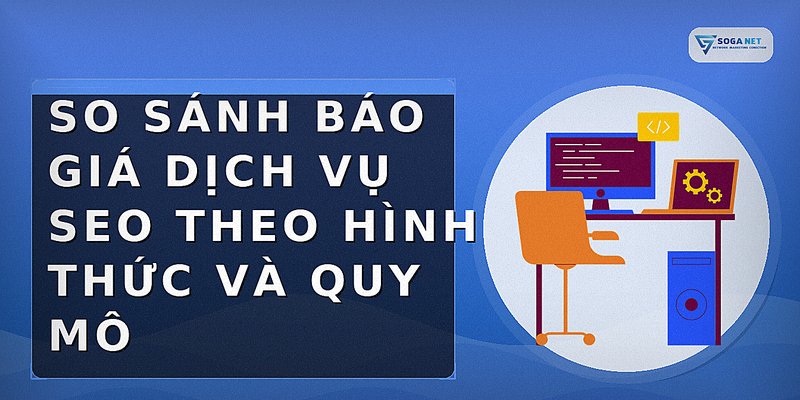 So sánh báo giá dịch vụ SEO theo hình thức và quy mô