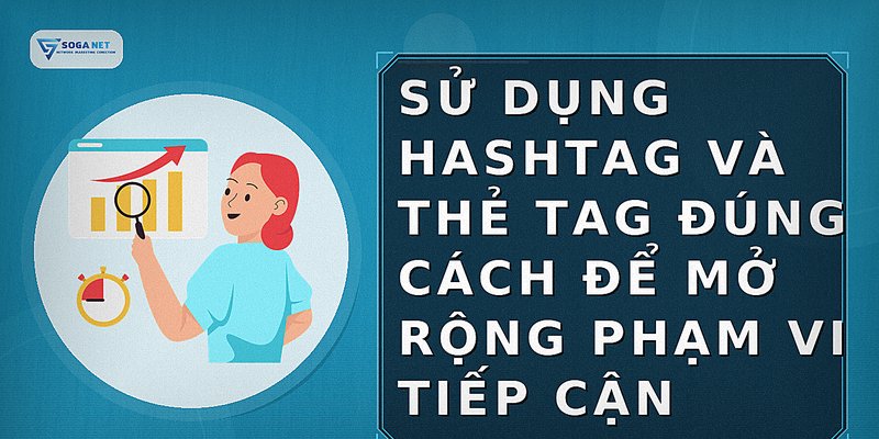 Sử dụng hashtag và thẻ tag đúng cách để mở rộng phạm vi tiếp cận