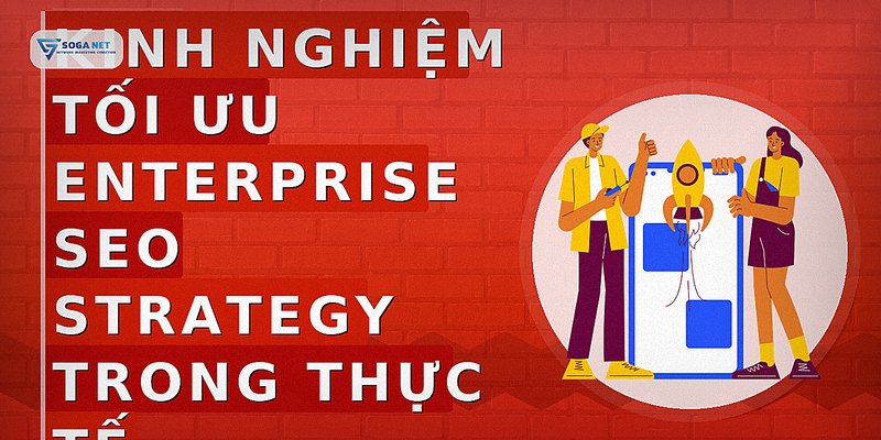 Kinh nghiệm tối ưu enterprise seo strategy trong thực tế