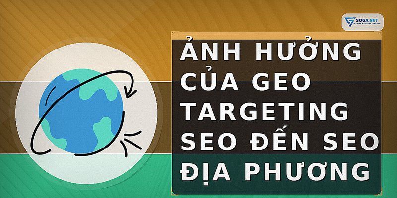 Ảnh hưởng của geo targeting SEO đến SEO địa phương