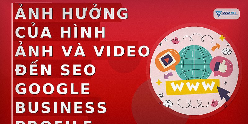 Ảnh hưởng của hình ảnh và video đến SEO Google Business Profile