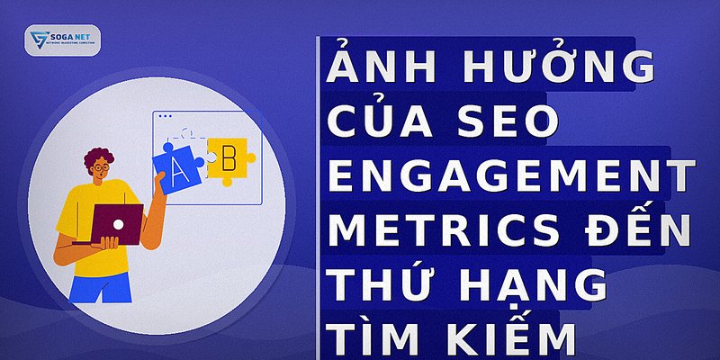 Ảnh hưởng của SEO engagement metrics đến thứ hạng tìm kiếm