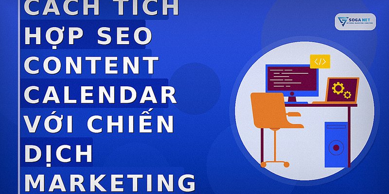 Cách tích hợp SEO Content Calendar với chiến dịch marketing tổng thể