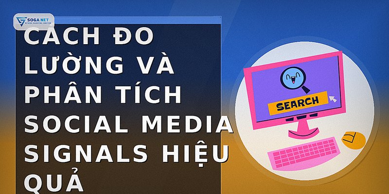 Cách đo lường và phân tích social media signals hiệu quả