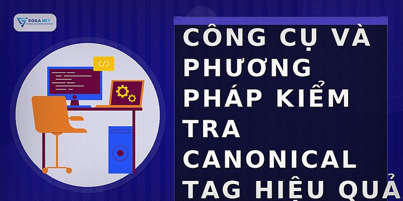 Công cụ và phương pháp kiểm tra canonical tag hiệu quả