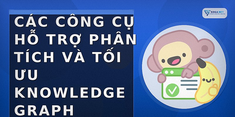 Các công cụ hỗ trợ phân tích và tối ưu Knowledge Graph