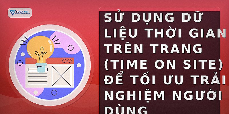 Sử dụng dữ liệu thời gian trên trang (Time on Site) để tối ưu trải nghiệm người dùng