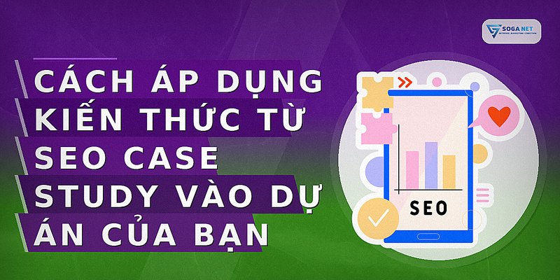Cách áp dụng kiến thức từ SEO case study vào dự án của bạn