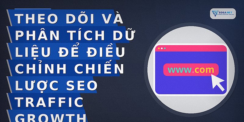 Theo dõi và phân tích dữ liệu để điều chỉnh chiến lược SEO traffic growth