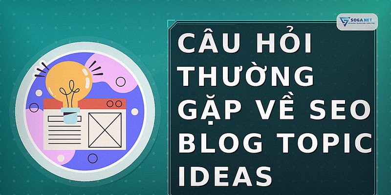 Câu hỏi thường gặp về seo blog topic ideas