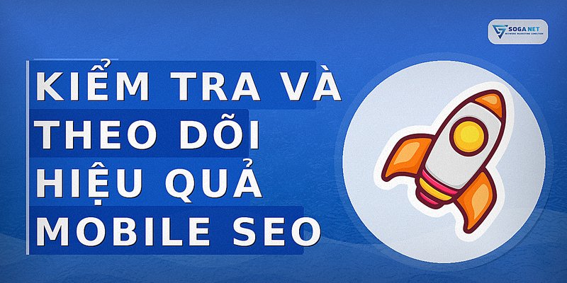 Kiểm tra và theo dõi hiệu quả mobile SEO