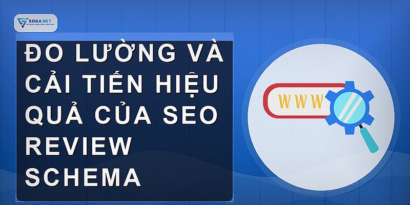 Đo lường và cải tiến hiệu quả của SEO review schema