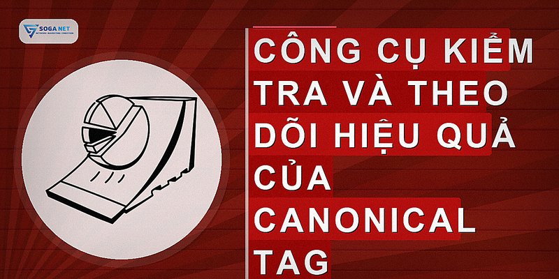 Công cụ kiểm tra và theo dõi hiệu quả của canonical tag
