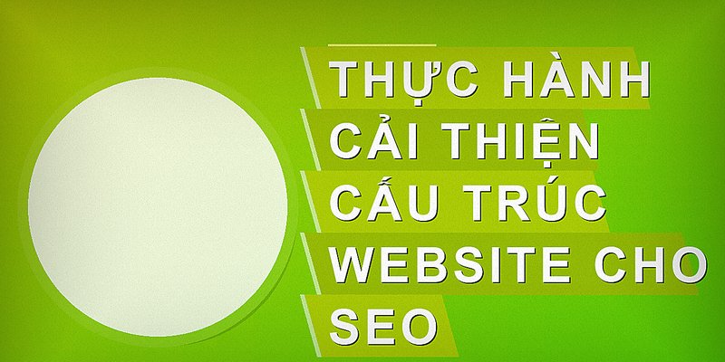 Thực hành cải thiện cấu trúc website cho SEO